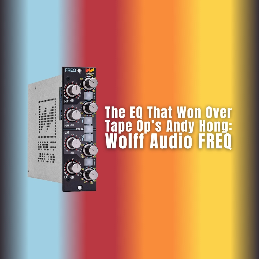 The EQ That Won Over Tape Op’s Andy Hong Wolff Audio FREQ (Blog)